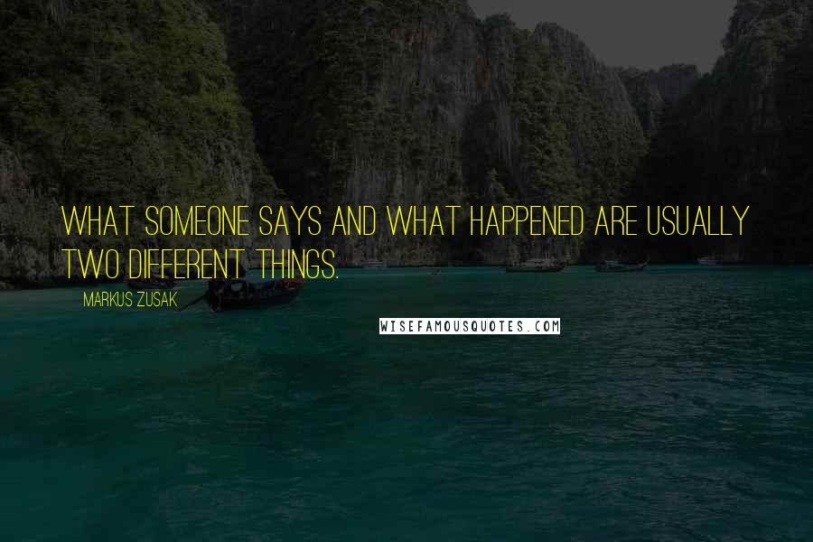 Markus Zusak Quotes: What someone says and what happened are usually two different things.