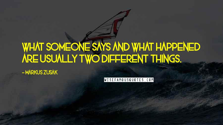 Markus Zusak Quotes: What someone says and what happened are usually two different things.