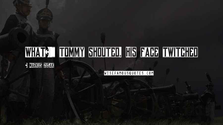 Markus Zusak Quotes: What?!" Tommy shouted. His face twitched