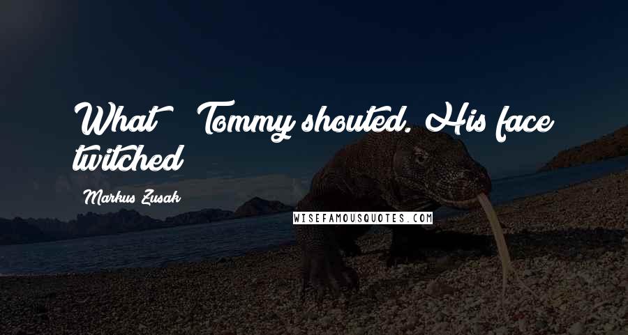 Markus Zusak Quotes: What?!" Tommy shouted. His face twitched