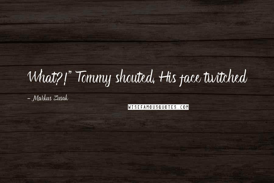Markus Zusak Quotes: What?!" Tommy shouted. His face twitched