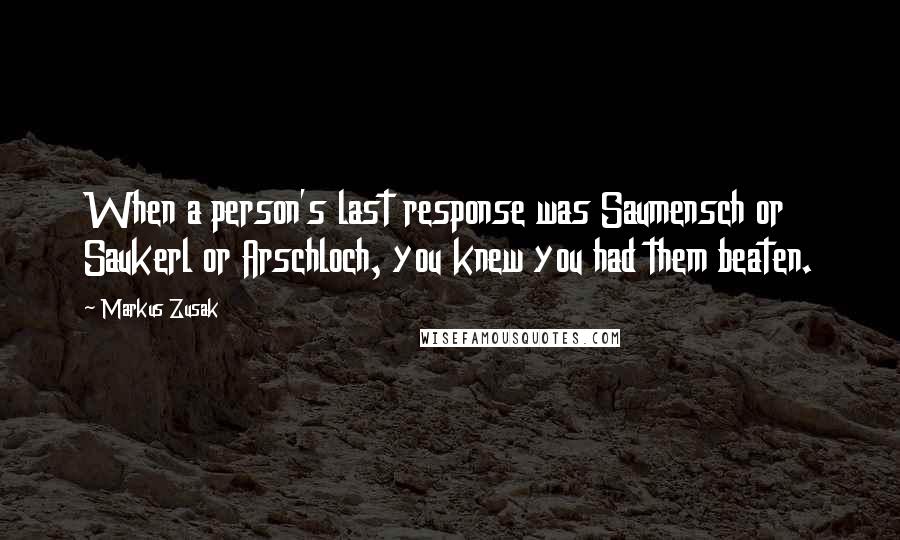 Markus Zusak Quotes: When a person's last response was Saumensch or Saukerl or Arschloch, you knew you had them beaten.