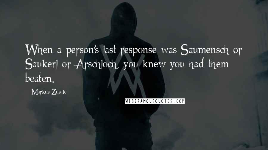 Markus Zusak Quotes: When a person's last response was Saumensch or Saukerl or Arschloch, you knew you had them beaten.