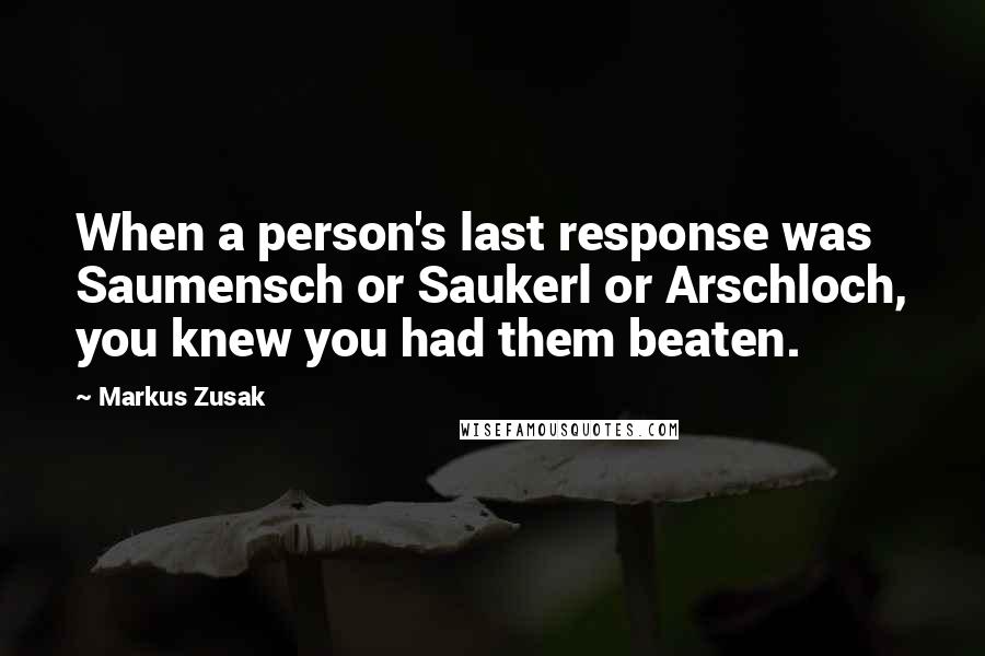 Markus Zusak Quotes: When a person's last response was Saumensch or Saukerl or Arschloch, you knew you had them beaten.