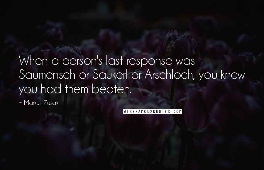Markus Zusak Quotes: When a person's last response was Saumensch or Saukerl or Arschloch, you knew you had them beaten.