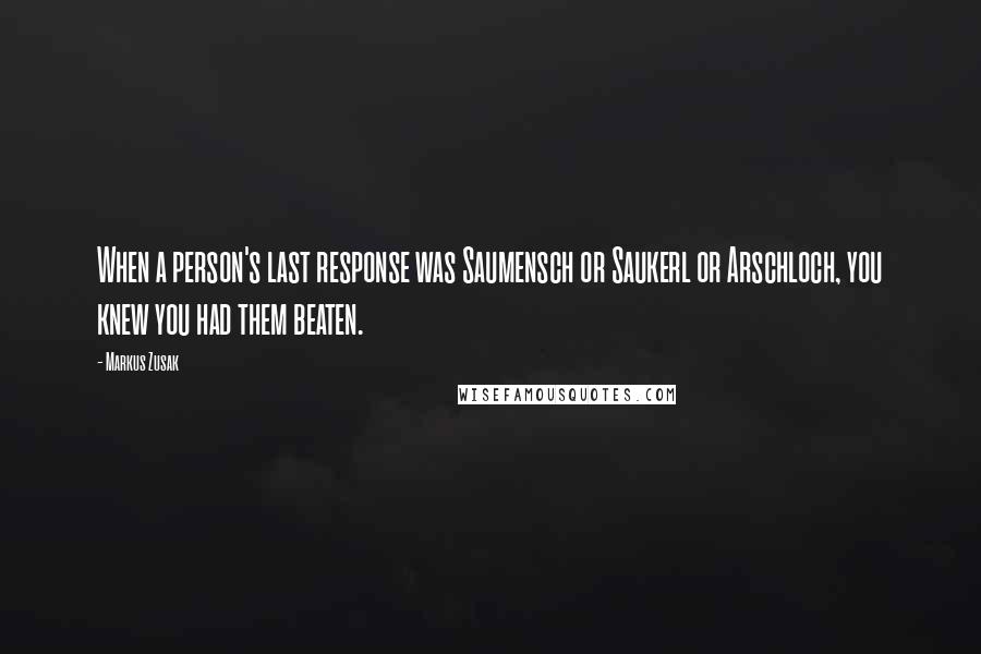 Markus Zusak Quotes: When a person's last response was Saumensch or Saukerl or Arschloch, you knew you had them beaten.