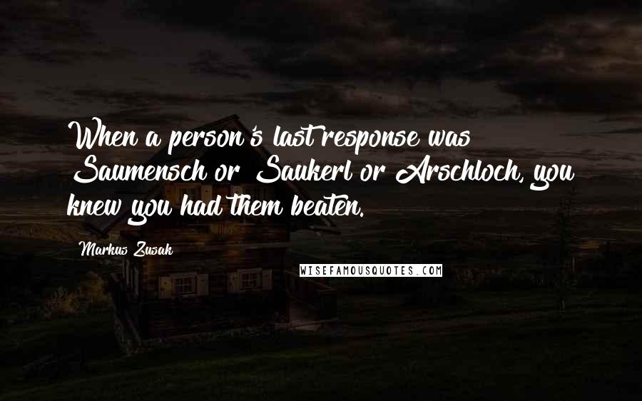 Markus Zusak Quotes: When a person's last response was Saumensch or Saukerl or Arschloch, you knew you had them beaten.