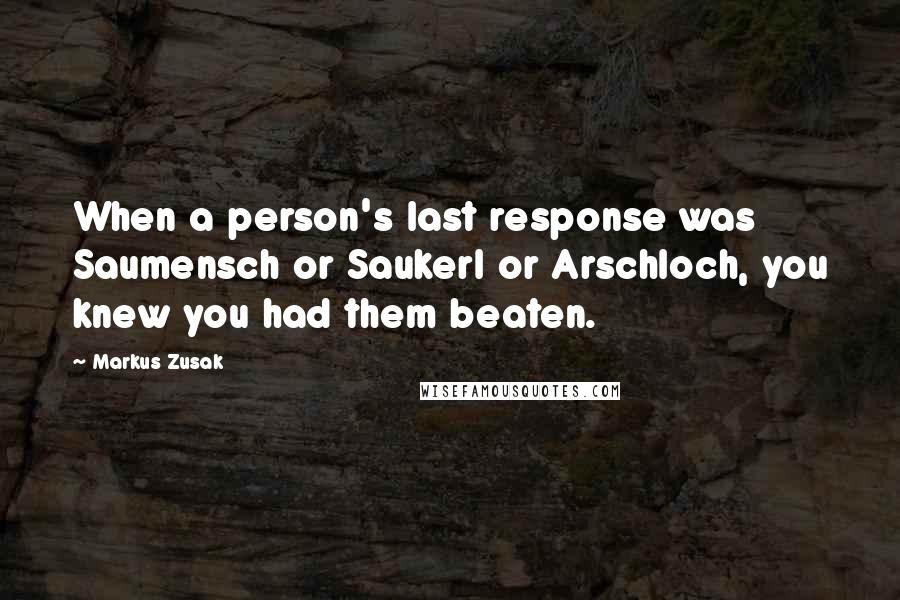 Markus Zusak Quotes: When a person's last response was Saumensch or Saukerl or Arschloch, you knew you had them beaten.