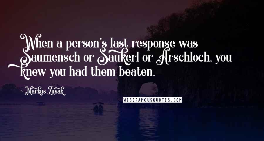 Markus Zusak Quotes: When a person's last response was Saumensch or Saukerl or Arschloch, you knew you had them beaten.