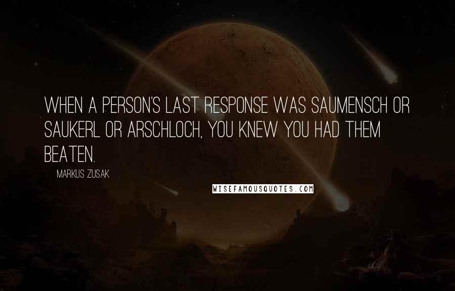 Markus Zusak Quotes: When a person's last response was Saumensch or Saukerl or Arschloch, you knew you had them beaten.