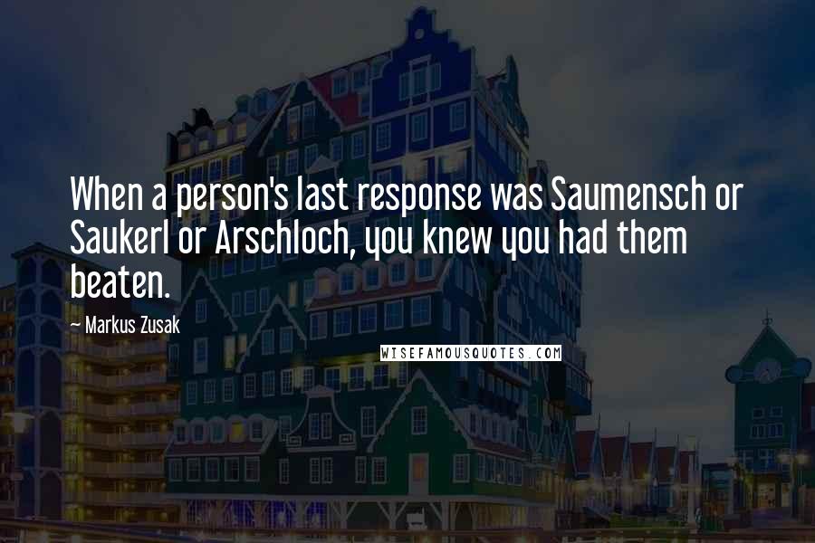 Markus Zusak Quotes: When a person's last response was Saumensch or Saukerl or Arschloch, you knew you had them beaten.