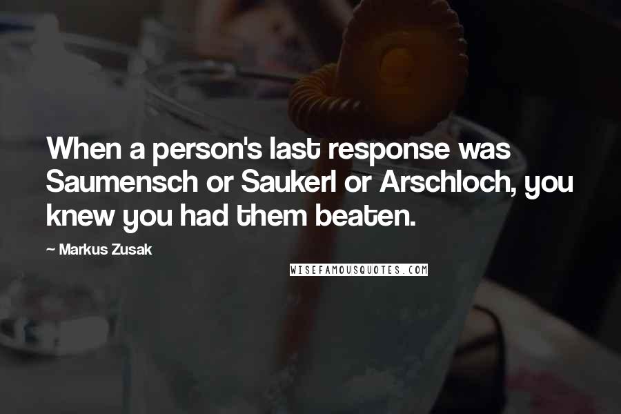 Markus Zusak Quotes: When a person's last response was Saumensch or Saukerl or Arschloch, you knew you had them beaten.