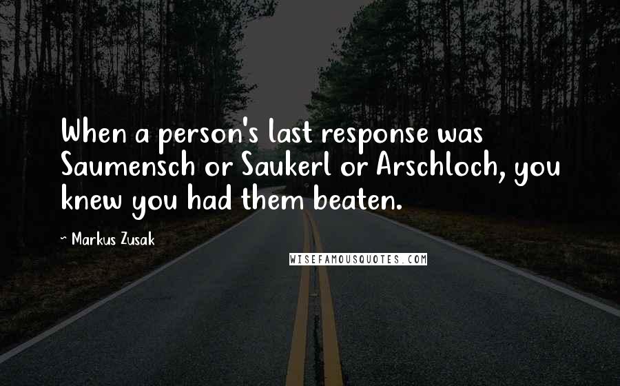 Markus Zusak Quotes: When a person's last response was Saumensch or Saukerl or Arschloch, you knew you had them beaten.