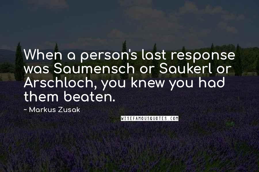Markus Zusak Quotes: When a person's last response was Saumensch or Saukerl or Arschloch, you knew you had them beaten.