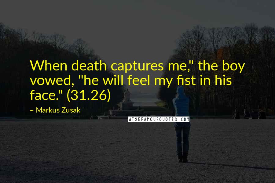 Markus Zusak Quotes: When death captures me," the boy vowed, "he will feel my fist in his face." (31.26)