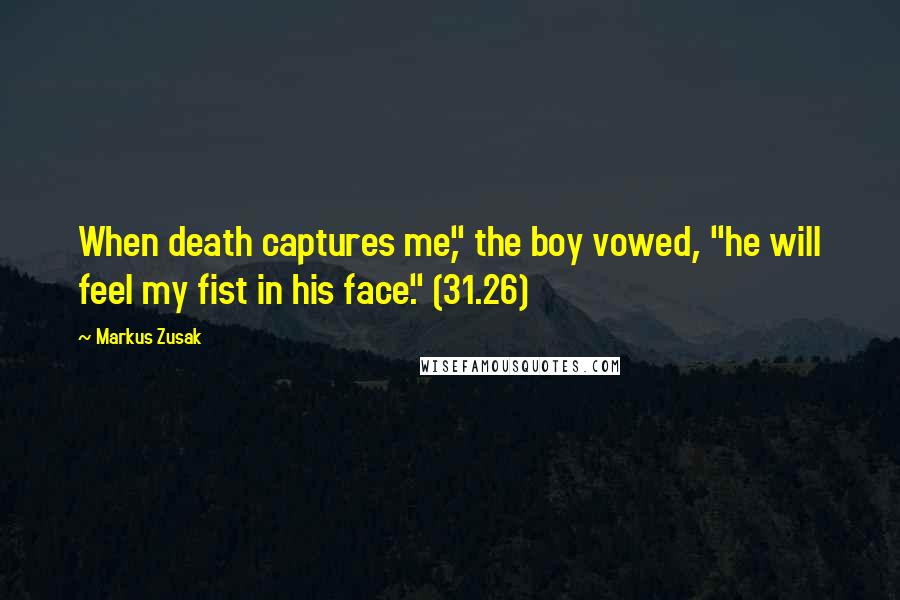 Markus Zusak Quotes: When death captures me," the boy vowed, "he will feel my fist in his face." (31.26)