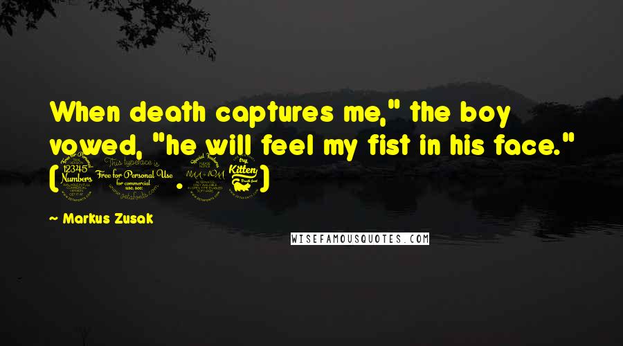 Markus Zusak Quotes: When death captures me," the boy vowed, "he will feel my fist in his face." (31.26)