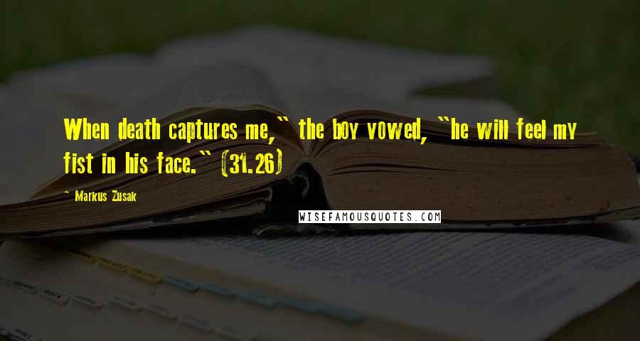 Markus Zusak Quotes: When death captures me," the boy vowed, "he will feel my fist in his face." (31.26)