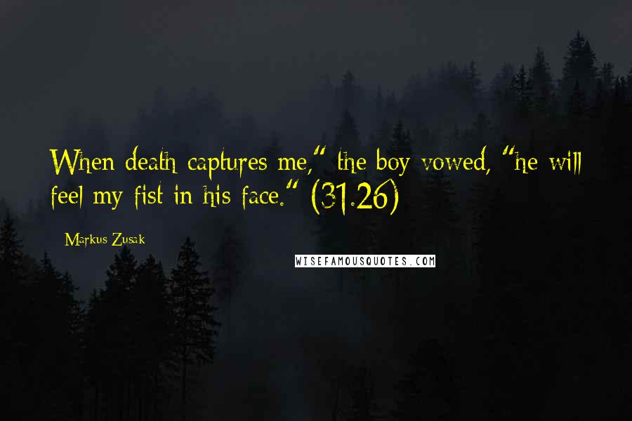 Markus Zusak Quotes: When death captures me," the boy vowed, "he will feel my fist in his face." (31.26)