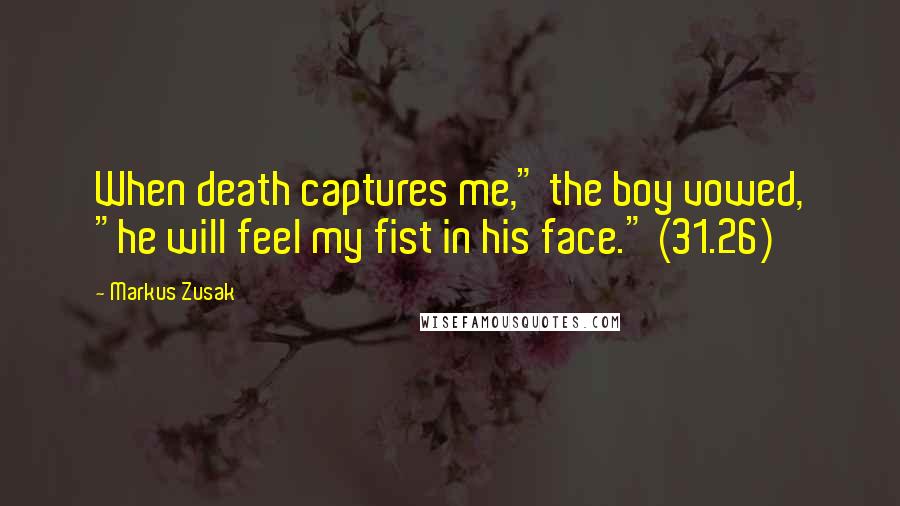 Markus Zusak Quotes: When death captures me," the boy vowed, "he will feel my fist in his face." (31.26)
