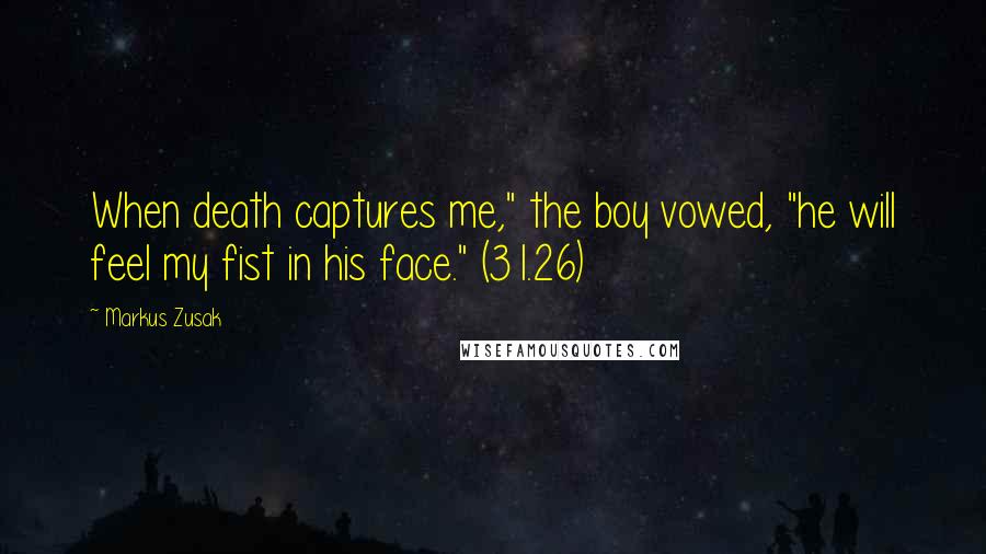 Markus Zusak Quotes: When death captures me," the boy vowed, "he will feel my fist in his face." (31.26)