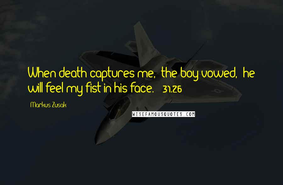 Markus Zusak Quotes: When death captures me," the boy vowed, "he will feel my fist in his face." (31.26)