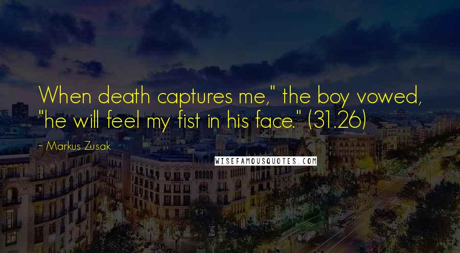 Markus Zusak Quotes: When death captures me," the boy vowed, "he will feel my fist in his face." (31.26)