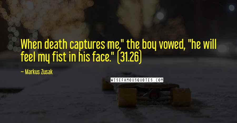 Markus Zusak Quotes: When death captures me," the boy vowed, "he will feel my fist in his face." (31.26)