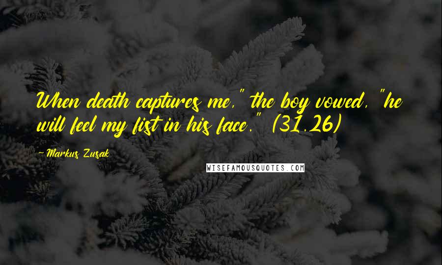 Markus Zusak Quotes: When death captures me," the boy vowed, "he will feel my fist in his face." (31.26)