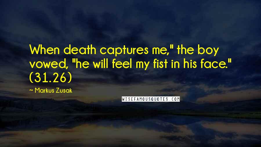 Markus Zusak Quotes: When death captures me," the boy vowed, "he will feel my fist in his face." (31.26)