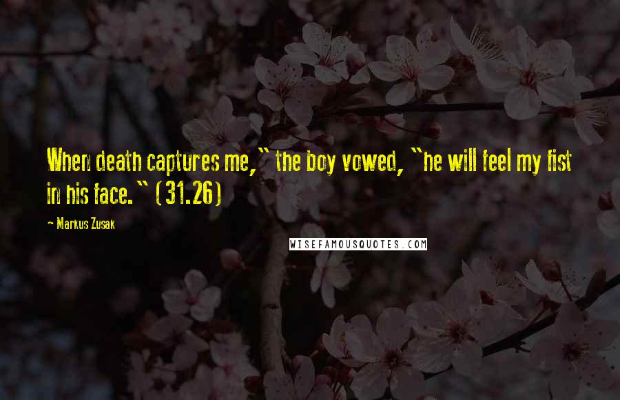 Markus Zusak Quotes: When death captures me," the boy vowed, "he will feel my fist in his face." (31.26)