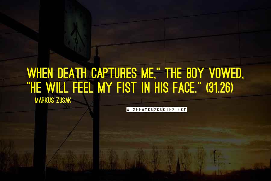 Markus Zusak Quotes: When death captures me," the boy vowed, "he will feel my fist in his face." (31.26)