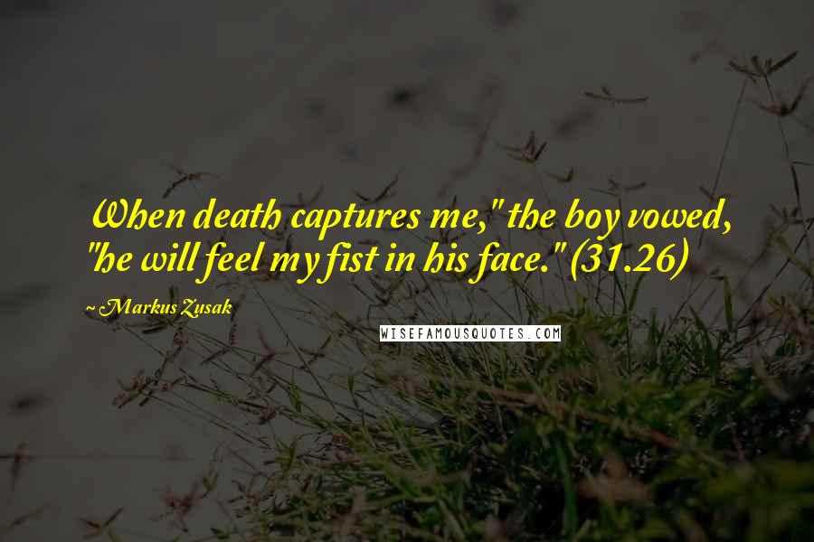 Markus Zusak Quotes: When death captures me," the boy vowed, "he will feel my fist in his face." (31.26)