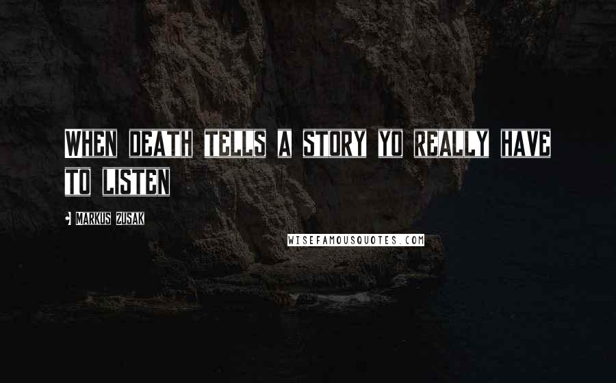 Markus Zusak Quotes: When death tells a story yo really have to listen