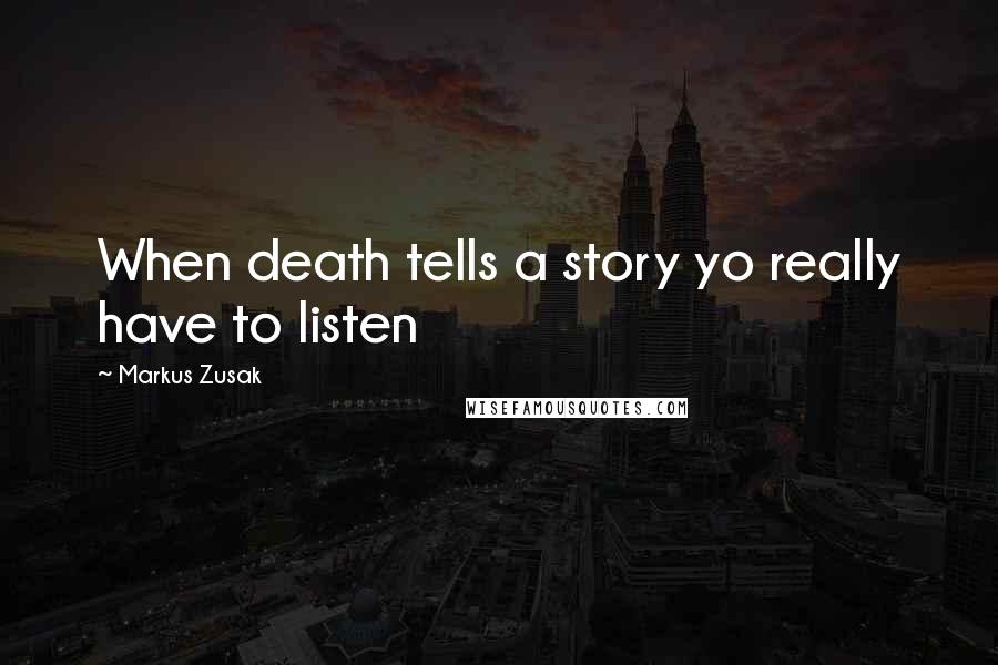 Markus Zusak Quotes: When death tells a story yo really have to listen