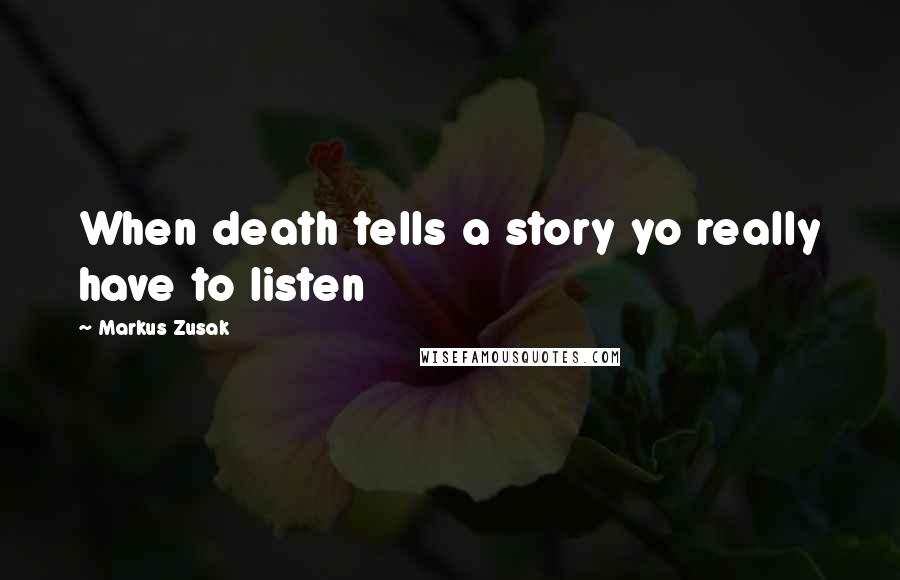 Markus Zusak Quotes: When death tells a story yo really have to listen