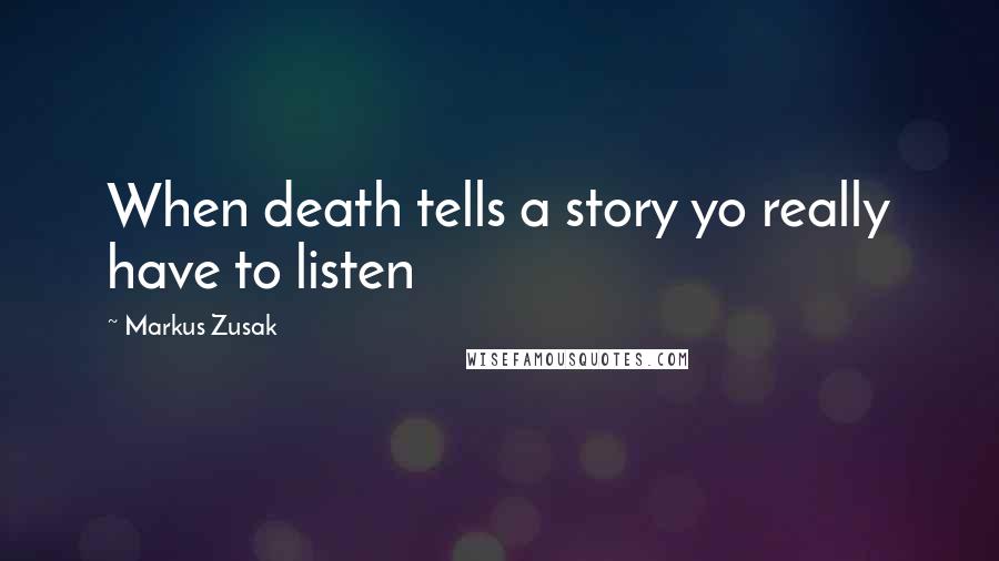 Markus Zusak Quotes: When death tells a story yo really have to listen