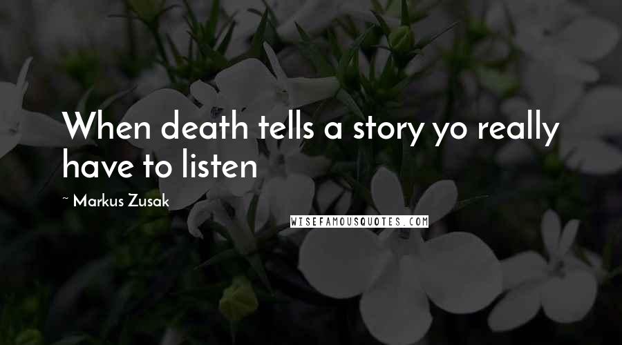 Markus Zusak Quotes: When death tells a story yo really have to listen