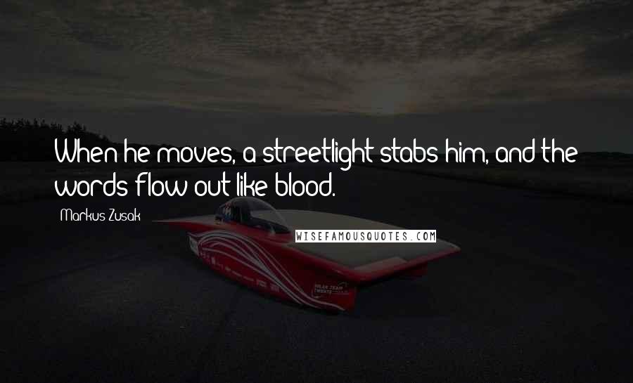 Markus Zusak Quotes: When he moves, a streetlight stabs him, and the words flow out like blood.