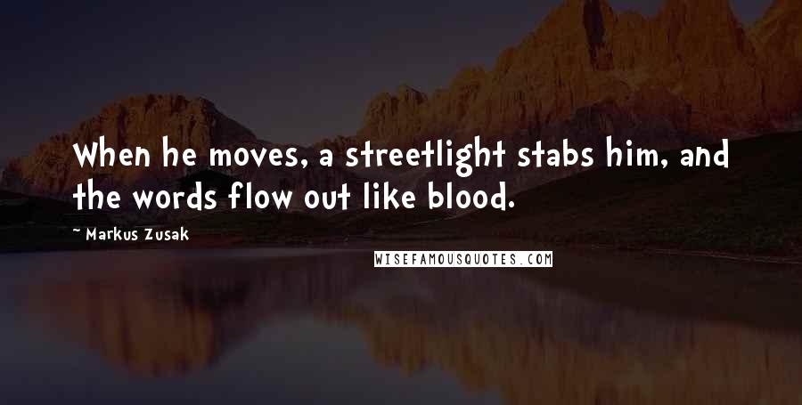 Markus Zusak Quotes: When he moves, a streetlight stabs him, and the words flow out like blood.