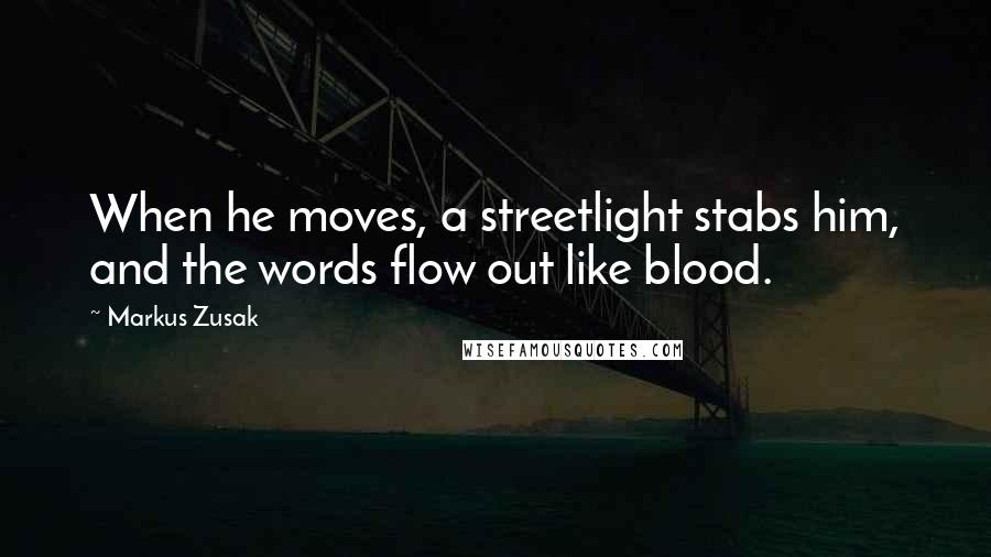 Markus Zusak Quotes: When he moves, a streetlight stabs him, and the words flow out like blood.