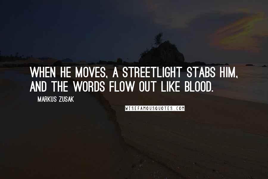 Markus Zusak Quotes: When he moves, a streetlight stabs him, and the words flow out like blood.
