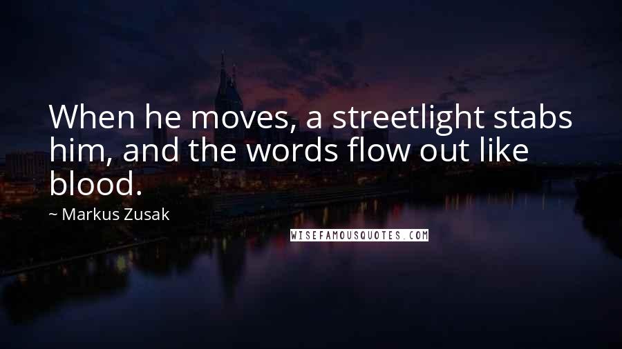 Markus Zusak Quotes: When he moves, a streetlight stabs him, and the words flow out like blood.