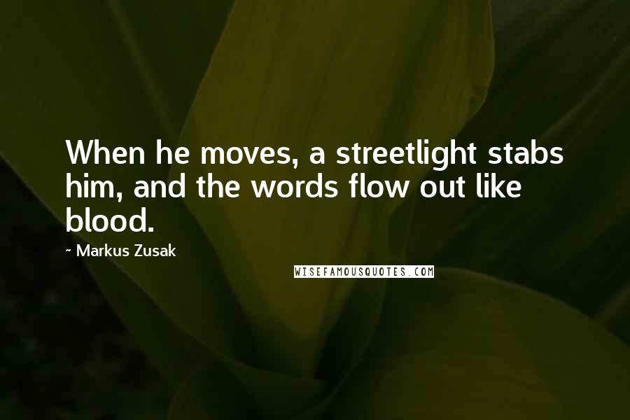 Markus Zusak Quotes: When he moves, a streetlight stabs him, and the words flow out like blood.