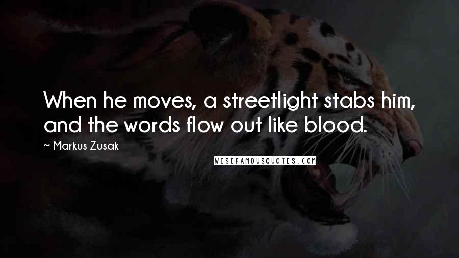 Markus Zusak Quotes: When he moves, a streetlight stabs him, and the words flow out like blood.