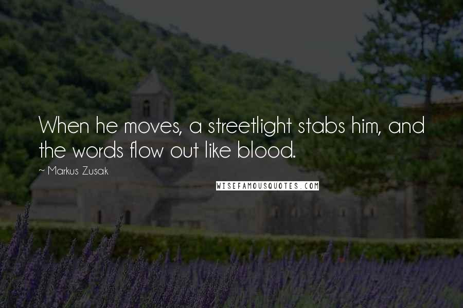 Markus Zusak Quotes: When he moves, a streetlight stabs him, and the words flow out like blood.