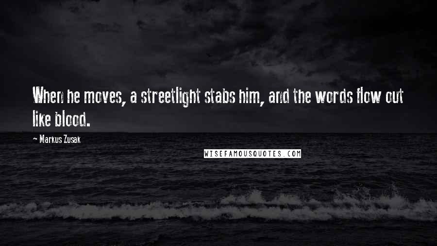 Markus Zusak Quotes: When he moves, a streetlight stabs him, and the words flow out like blood.