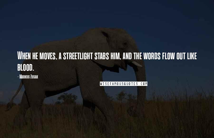 Markus Zusak Quotes: When he moves, a streetlight stabs him, and the words flow out like blood.