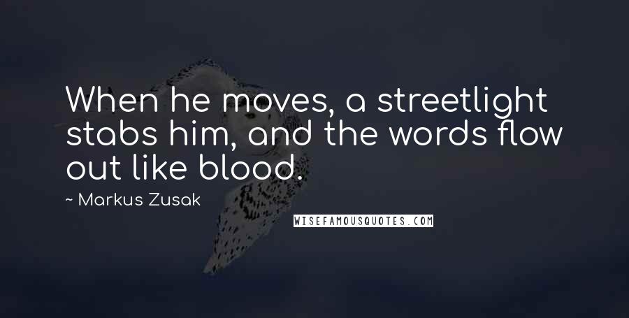 Markus Zusak Quotes: When he moves, a streetlight stabs him, and the words flow out like blood.