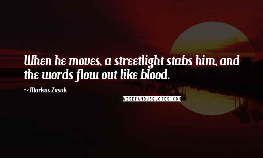 Markus Zusak Quotes: When he moves, a streetlight stabs him, and the words flow out like blood.